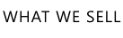 WHAT WE SELL